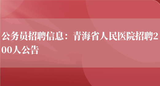 公務(wù)員招聘信息：青海省人民醫院招聘200人公告(圖1)