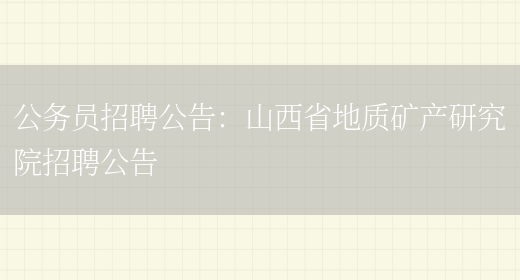 公務(wù)員招聘公告：山西省地質(zhì)礦產(chǎn)研究院招聘公告(圖1)