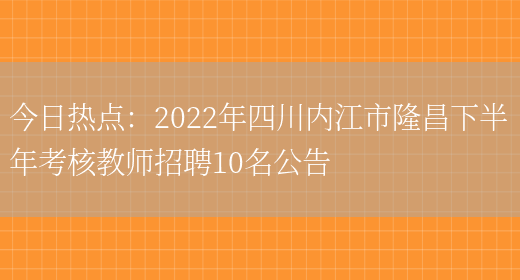 今日熱點(diǎn)：2022年四川內江市隆昌下半年考核教師招聘10名公告(圖1)