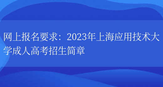 網(wǎng)上報名要求：2023年上海應用技術(shù)大學(xué)成人高考招生簡(jiǎn)章(圖1)