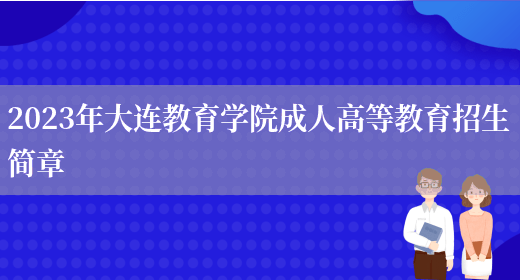 2023年大連教育學(xué)院成人高等教育招生簡(jiǎn)章(圖1)