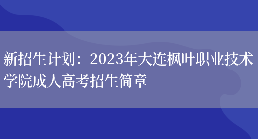 新招生計劃：2023年大連楓葉職業(yè)技術(shù)學(xué)院成人高考招生簡(jiǎn)章(圖1)