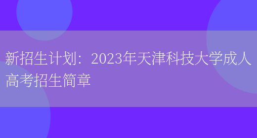 新招生計劃：2023年天津科技大學(xué)成人高考招生簡(jiǎn)章(圖1)