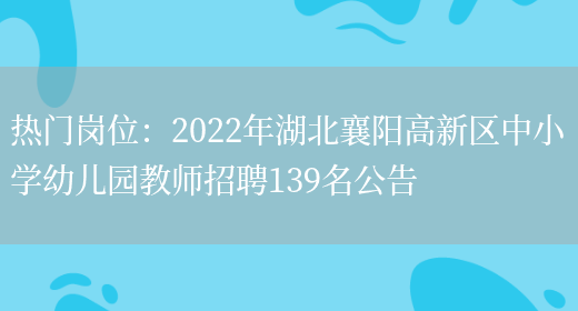 熱門(mén)崗位：2022年湖北襄陽(yáng)高新區中小學(xué)幼兒園教師招聘139名公告(圖1)