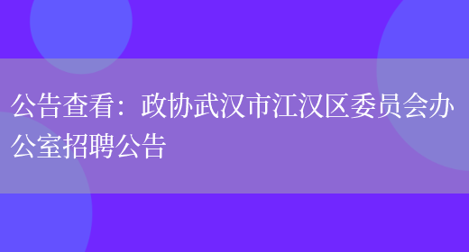 公告查看：政協(xié)武漢市江漢區委員會(huì )辦公室招聘公告(圖1)