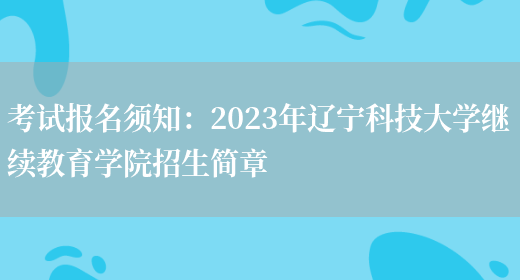 考試報名須知：2023年遼寧科技大學(xué)繼續教育學(xué)院招生簡(jiǎn)章(圖1)