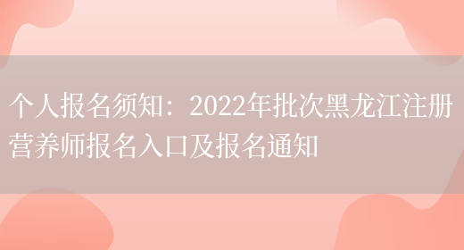 個(gè)人報名須知：2022年批次黑龍江注冊營(yíng)養師報名入口及報名通知(圖1)