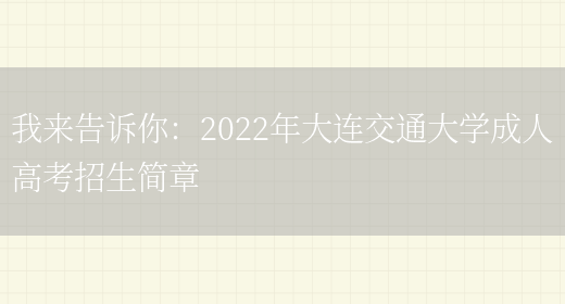 我來(lái)告訴你：2022年大連交通大學(xué)成人高考招生簡(jiǎn)章(圖1)