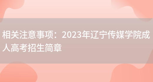 相關(guān)注意事項：2023年遼寧傳媒學(xué)院成人高考招生簡(jiǎn)章(圖1)