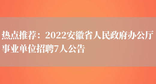 熱點(diǎn)推薦：2022安徽省人民政府辦公廳事業(yè)單位招聘7人公告(圖1)