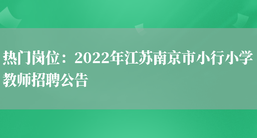 熱門(mén)崗位：2022年江蘇南京市小行小學(xué)教師招聘公告(圖1)