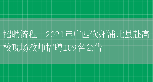 招聘流程：2021年廣西欽州浦北縣赴高?，F場(chǎng)教師招聘109名公告(圖1)