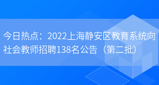 今日熱點(diǎn)：2022上海靜安區教育系統向社會(huì )教師招聘138名公告（第二批）(圖1)