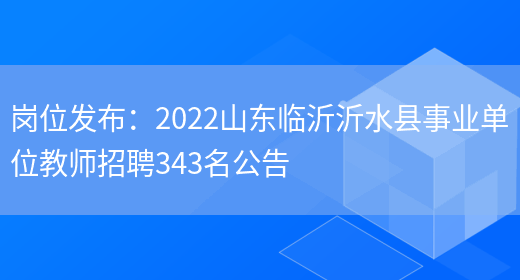 崗位發(fā)布：2022山東臨沂沂水縣事業(yè)單位教師招聘343名公告(圖1)