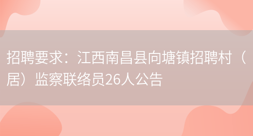 招聘要求：江西南昌縣向塘鎮招聘村（居）監察聯(lián)絡(luò )員26人公告(圖1)