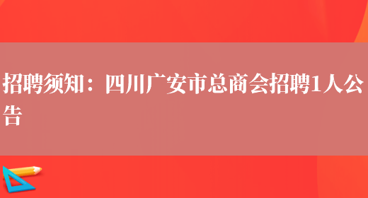 招聘須知：四川廣安市總商會(huì )招聘1人公告(圖1)