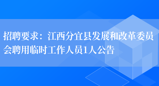 招聘要求：江西分宜縣發(fā)展和改革委員會(huì )聘用臨時(shí)工作人員1人公告(圖1)