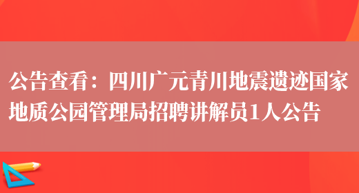 公告查看：四川廣元青川地震遺跡國家地質(zhì)公園管理局招聘講解員1人公告(圖1)