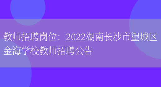 教師招聘崗位：2022湖南長(cháng)沙市望城區金海學(xué)校教師招聘公告(圖1)