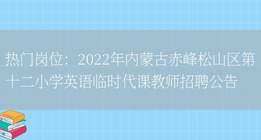 熱門(mén)崗位：2022年內蒙古赤峰松山區第十二小學(xué)英語(yǔ)臨時(shí)代課教師招聘公告(圖1)