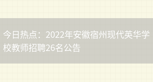 今日熱點(diǎn)：2022年安徽宿州現代英華學(xué)校教師招聘26名公告(圖1)