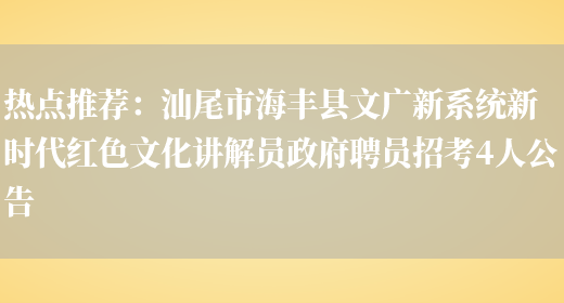 熱點(diǎn)推薦：汕尾市海豐縣文廣新系統新時(shí)代紅色文化講解員政府聘員招考4人公告(圖1)