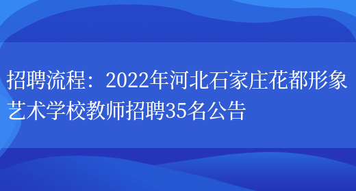 招聘流程：2022年河北石家莊花都形象藝術(shù)學(xué)校教師招聘35名公告(圖1)