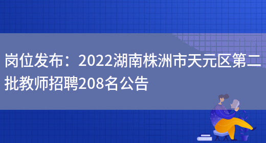 崗位發(fā)布：2022湖南株洲市天元區第二批教師招聘208名公告(圖1)