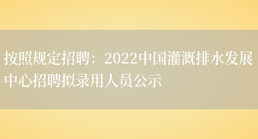 按照規定招聘：2022中國灌溉排水發(fā)展中心招聘擬錄用人員公示(圖1)