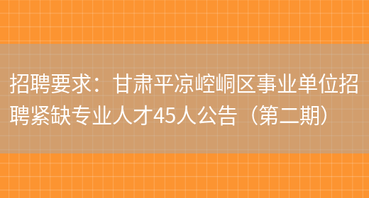 招聘要求：甘肅平?jīng)鲠轻紖^事業(yè)單位招聘緊缺專(zhuān)業(yè)人才45人公告（第二期）(圖1)