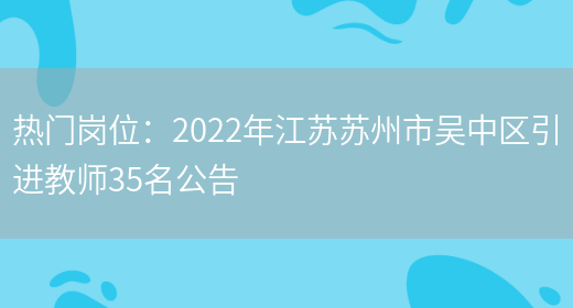 熱門(mén)崗位：2022年江蘇蘇州市吳中區引進(jìn)教師35名公告(圖1)