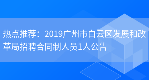 熱點(diǎn)推薦：2019廣州市白云區發(fā)展和改革局招聘合同制人員1人公告(圖1)