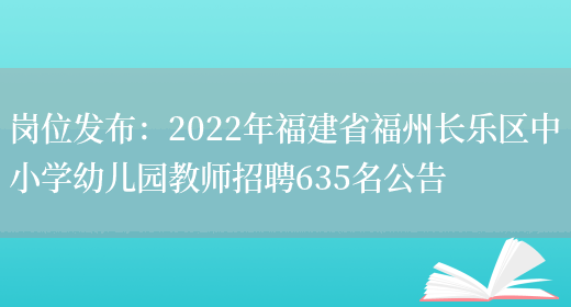 崗位發(fā)布：2022年福建省福州長(cháng)樂(lè )區中小學(xué)幼兒園教師招聘635名公告(圖1)