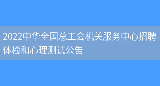 2022中華全國總工會(huì )機關(guān)服務(wù)中心招聘體檢和心理測試公告(圖1)