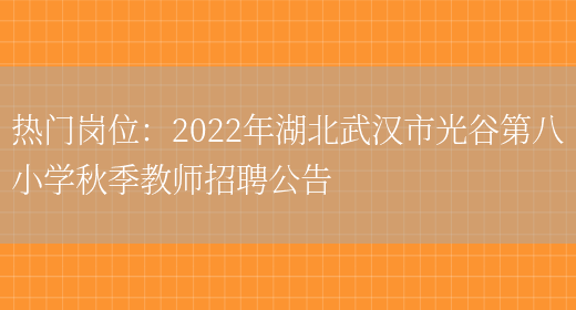 熱門(mén)崗位：2022年湖北武漢市光谷第八小學(xué)秋季教師招聘公告(圖1)