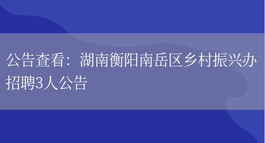 公告查看：湖南衡陽(yáng)南岳區鄉村振興辦招聘3人公告(圖1)