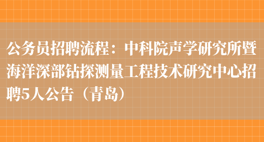 公務(wù)員招聘流程：***聲學(xué)研究所暨海洋深部鉆探測量工程技術(shù)研究中心招聘5人公告（青島）(圖1)