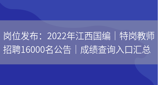 崗位發(fā)布：2022年江西國編｜特崗教師招聘16000名公告｜成績(jì)查詢(xún)入口匯總(圖1)