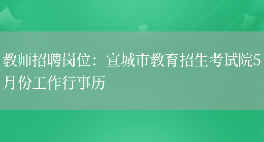 教師招聘崗位：宣城市教育招生考試院5月份工作行事歷(圖1)