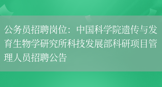 公務(wù)員招聘崗位：中國科學(xué)院遺傳與發(fā)育生物學(xué)研究所科技發(fā)展部科研項目管理人員招聘公告(圖1)