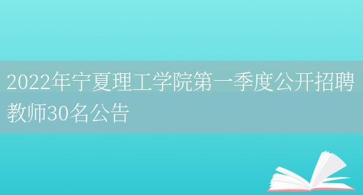 2022年寧夏理工學(xué)院第一季度公開(kāi)招聘教師30名公告(圖1)