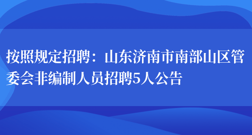 按照規定招聘：山東濟南市南部山區管委會(huì )非編制人員招聘5人公告(圖1)