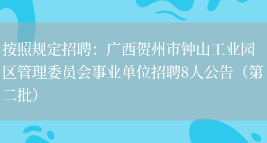 按照規定招聘：廣西賀州市鐘山工業(yè)園區管理委員會(huì )事業(yè)單位招聘8人公告（第二批）(圖1)