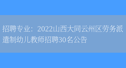 招聘專(zhuān)業(yè)：2022山西大同云州區勞務(wù)派遣制幼兒教師招聘30名公告(圖1)