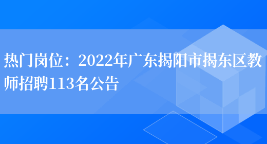 熱門(mén)崗位：2022年廣東揭陽(yáng)市揭東區教師招聘113名公告(圖1)