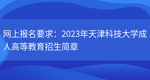 網(wǎng)上報名要求：2023年天津科技大學(xué)成人高等教育招生簡(jiǎn)章(圖1)