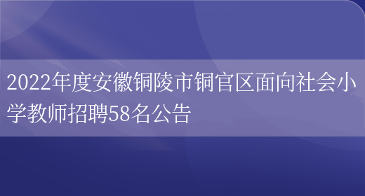 2022年度安徽銅陵市銅官區面向社會(huì )小學(xué)教師招聘58名公告(圖1)