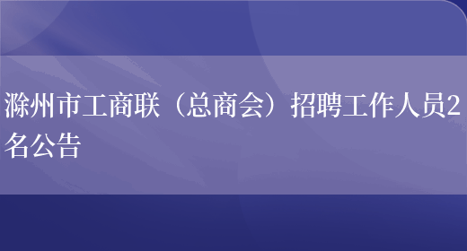 滁州市工商聯(lián)（總商會(huì )）招聘工作人員2名公告(圖1)