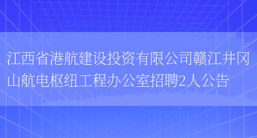 江西省港航建設投資有限公司贛江井岡山航電樞紐工程辦公室招聘2人公告(圖1)