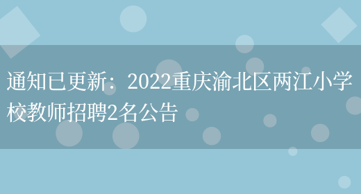 通知已更新：2022重慶渝北區兩江小學(xué)校教師招聘2名公告(圖1)